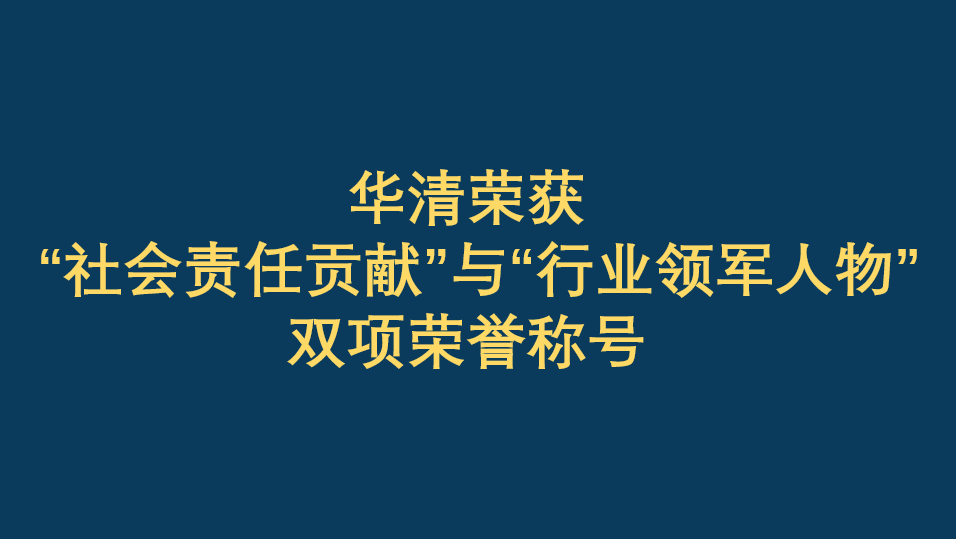 恭贺华清荣获“社会责任贡献”与“行业领军人物”双项荣誉称号